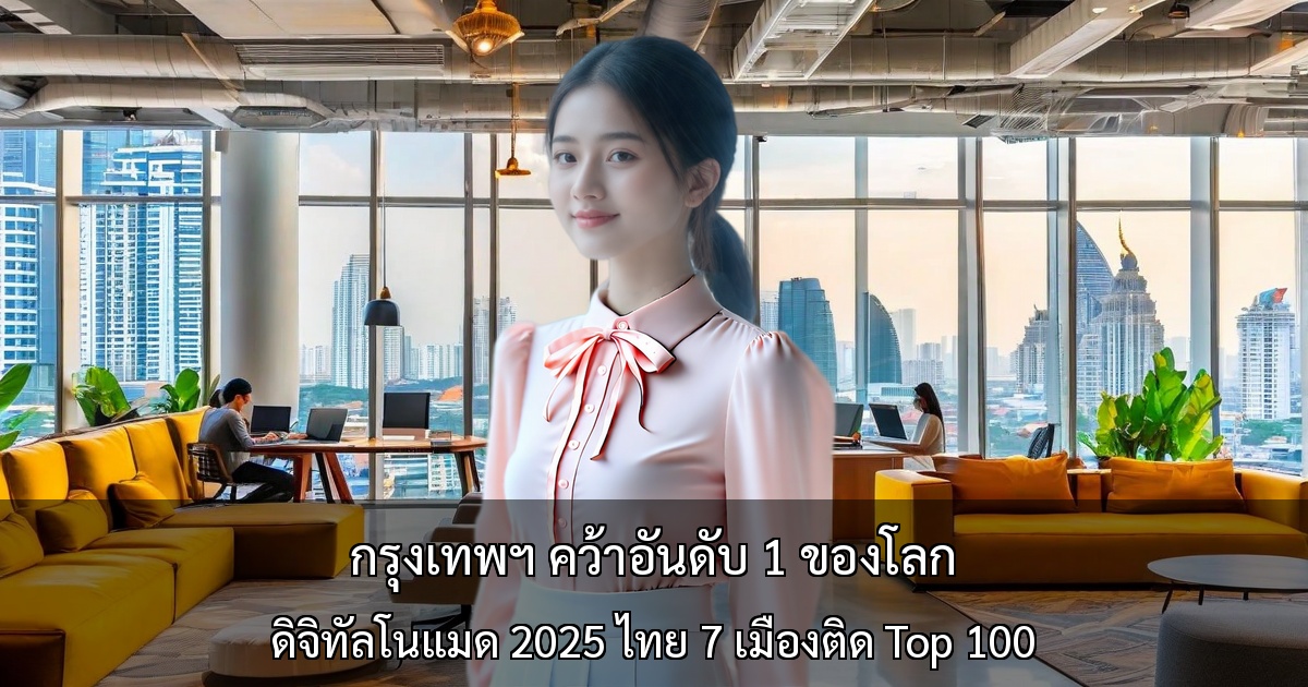 กรุงเทพฯ คว้าอันดับ 1 ของโลก ～ การจัดอันดับเมืองดิจิทัลโนแมด 2025 ไทยมี 7 เมืองติด Top 100～