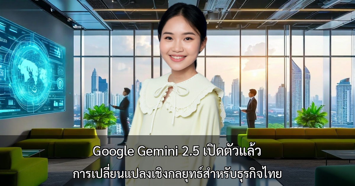 Google Gemini 2.5 เปิดตัวแล้ว การเปลี่ยนแปลงเชิงกลยุทธ์สำหรับธุรกิจไทย