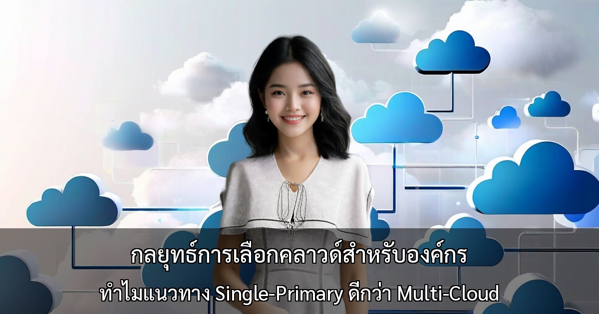 กลยุทธ์การเลือกคลาวด์สำหรับองค์กร: ความเสี่ยงที่ซ่อนอยู่ใน Multi-Cloud และข้อดีของ Single-Primary