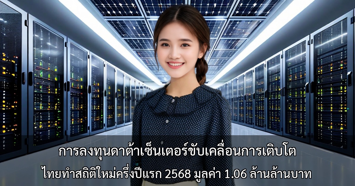 การลงทุนดาต้าเซ็นเตอร์ขับเคลื่อนการเติบโต ไทยทำสถิติใหม่ครึ่งปีแรก 2568 มูลค่า 1.06 ล้านล้านบาท