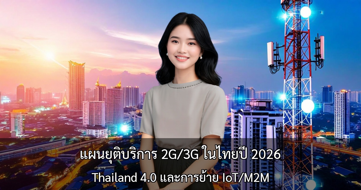 แผนยุติบริการ 2G/3G ในไทยปี 2026 ～ผลักดัน Thailand 4.0 ด้วยการย้ายอุปกรณ์ IoT และ M2M ขนาดใหญ่～