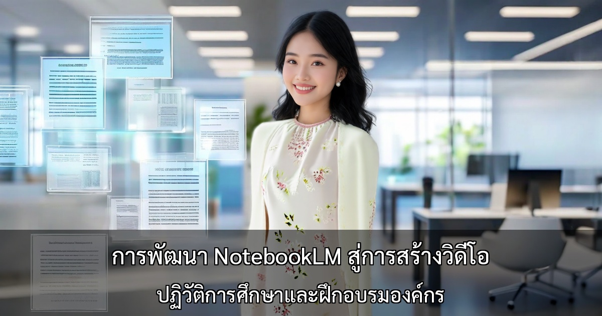 การพัฒนาเครื่องมือ NotebookLM สู่การสร้างวิดีโอ ปฏิวัติการศึกษาและฝึกอบรมองค์กร