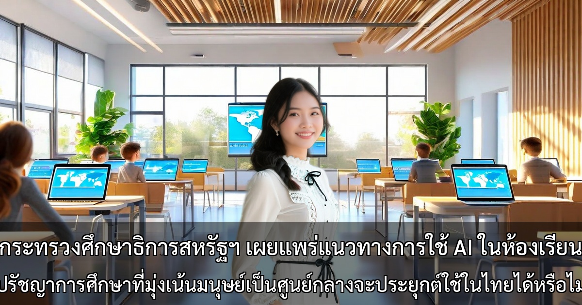 กระทรวงศึกษาธิการสหรัฐฯ เผยแพร่แนวทางการใช้ AI ในห้องเรียน ～ปรัชญาการศึกษาที่มุ่งเน้นมนุษย์เป็นศูนย์กลางจะประยุกต์ใช้ในไทยได้หรือไม่～
