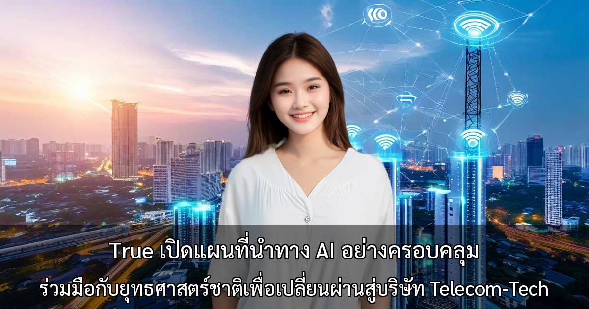 True เปิดแผนที่นำทาง AI อย่างครอบคลุม ∼ร่วมมือกับยุทธศาสตร์ชาติเพื่อเปลี่ยนผ่านสู่บริษัท Telecom-Tech∼