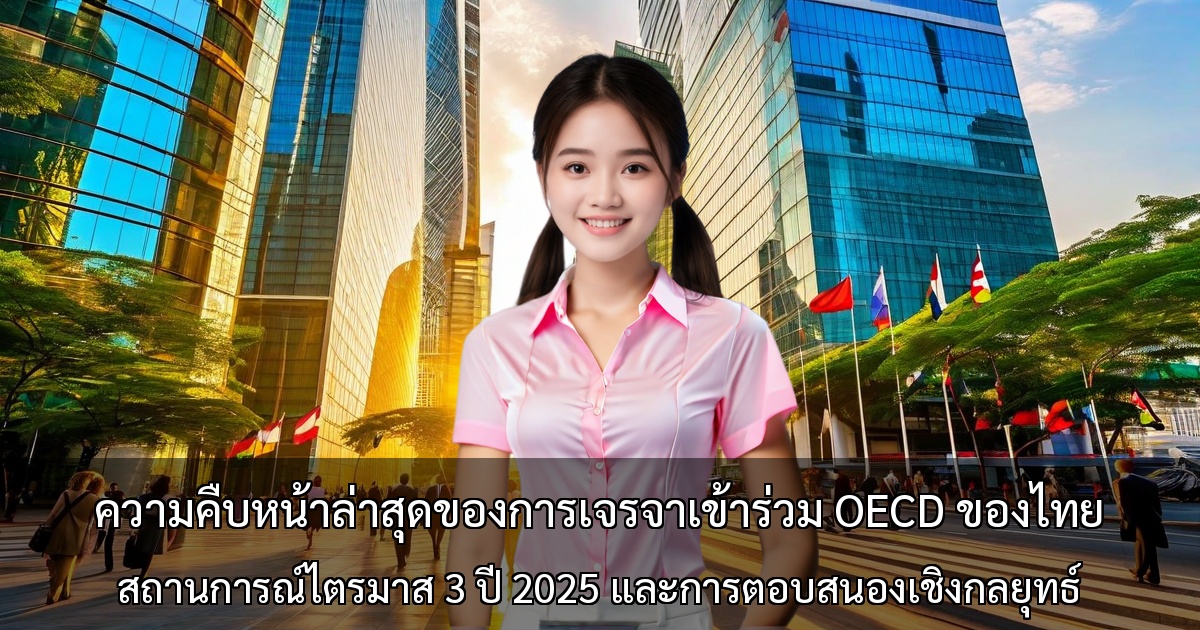ความคืบหน้าล่าสุดของการเจรจาเข้าร่วม OECD ของไทย ~ สถานการณ์ไตรมาส 3 ปี 2025 และการตอบสนองเชิงกลยุทธ์ของภาคธุรกิจ