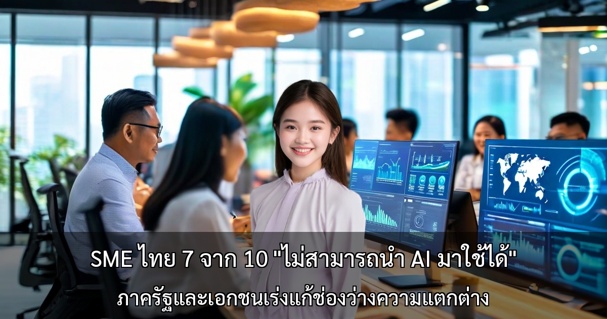 SME ไทย 7 จาก 10 "ไม่สามารถนำ AI มาใช้ได้" ภาครัฐและเอกชนเร่งแก้ช่องว่างความแตกต่าง