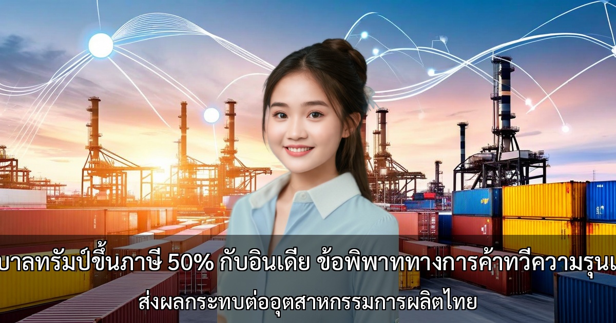 รัฐบาลทรัมป์ขึ้นภาษี 50% กับอินเดีย ข้อพิพาททางการค้าทวีความรุนแรง ส่งผลกระทบต่ออุตสาหกรรมการผลิตไทย
