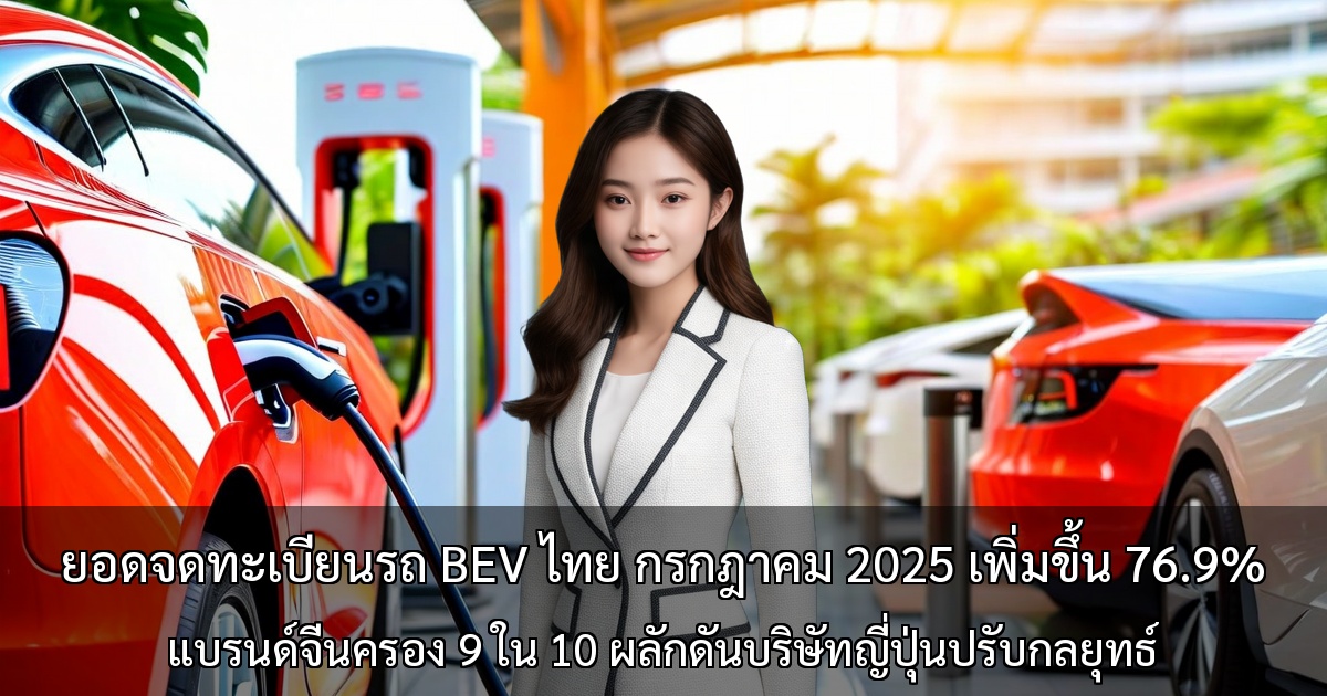 ยอดจดทะเบียนรถ BEV ไทย กรกฎาคม 2025 เพิ่มขึ้น 76.9% จากปีก่อน ～แบรนด์จีนครอง 9 ใน 10 ผลักดันบริษัทญี่ปุ่นต้องปรับเปลี่ยนกลยุทธ์～