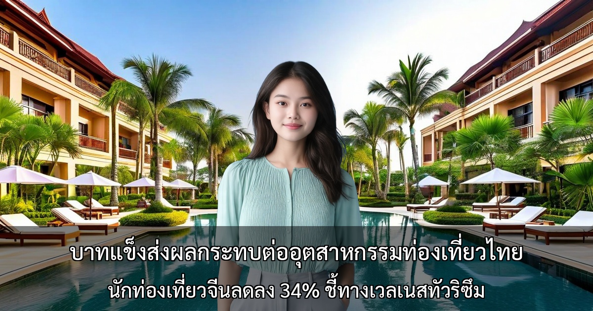 บาทแข็งส่งผลกระทบหนักต่ออุตสาหกรรมการท่องเที่ยวไทย นักท่องเที่ยวจีนลดลง 34%