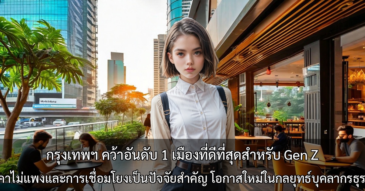 กรุงเทพฯ คว้าอันดับ 1 เมืองที่ดีที่สุดสำหรับ Gen Z ~ ราคาไม่แพงและการเชื่อมโยงเป็นปัจจัยสำคัญ โอกาสใหม่ในกลยุทธ์บุคลากรธุรกิจ ~