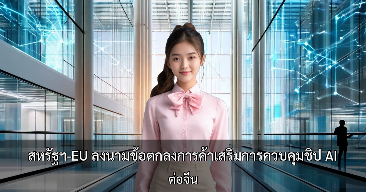 สหรัฐฯ-EU ลงนามข้อตกลงการค้าเสริมการควบคุมชิป AI ต่อจีน