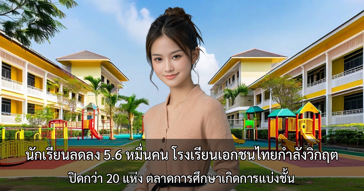 นักเรียนลดลง 5.6 หมื่นคน โรงเรียนเอกชนไทยกำลังวิกฤต～ปิดกว่า 20 แห่ง ตลาดการศึกษาเกิดการแบ่งชั้น