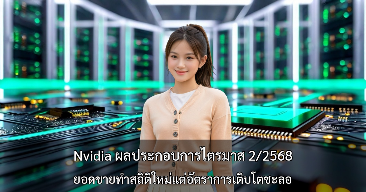 Nvidia ผลประกอบการไตรมาส 2/2568 ยอดขายทำสถิติใหม่แต่อัตราการเติบโตชะลอ ความต้องการ AI เข้าสู่ขั้นเป็นผู้ใหญ่