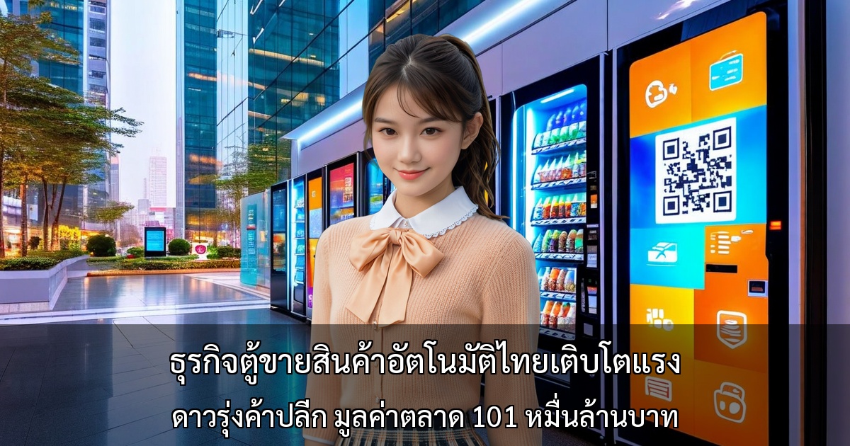 ธุรกิจตู้ขายสินค้าอัตโนมัติไทยเติบโตแรง～ดาวรุ่งค้าปลีก มูลค่าตลาด 101 หมื่นล้านบาท