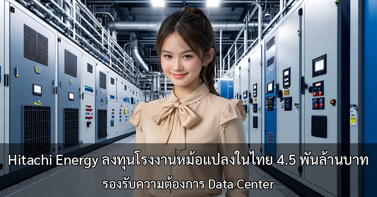 Hitachi Energy ลงทุนโรงงานหม้อแปลงไทย 4.5 พันล้านบาท รองรับ Data Center Boom