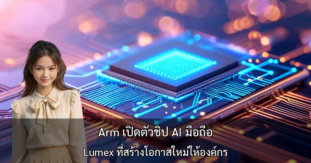 Arm เปิดตัวชิป AI มือถือ ～ Lumex ที่สร้างโอกาสใหม่ให้องค์กร