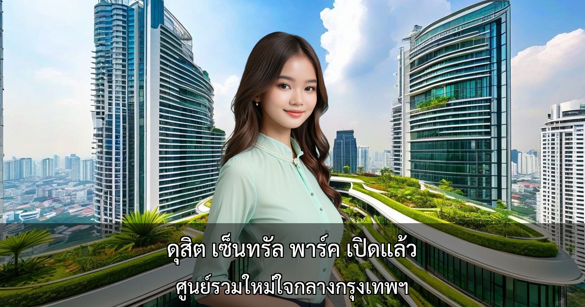 ดุสิต เซ็นทรัล พาร์ค เปิดแล้ว ～ ศูนย์รวมใหม่ใจกลางกรุงเทพฯ