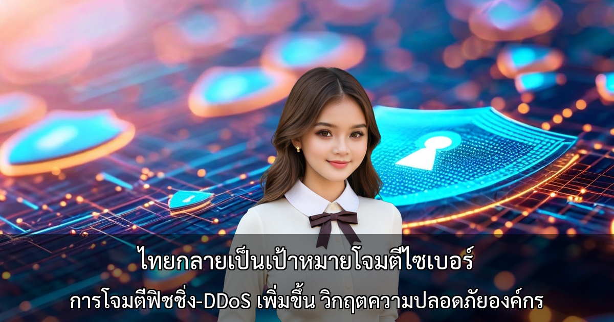 ไทยกลายเป็นเป้าหมายโจมตีไซเบอร์ ~ การโจมตีฟิชชิ่ง-DDoS เพิ่มขึ้น วิกฤตความปลอดภัยองค์กร