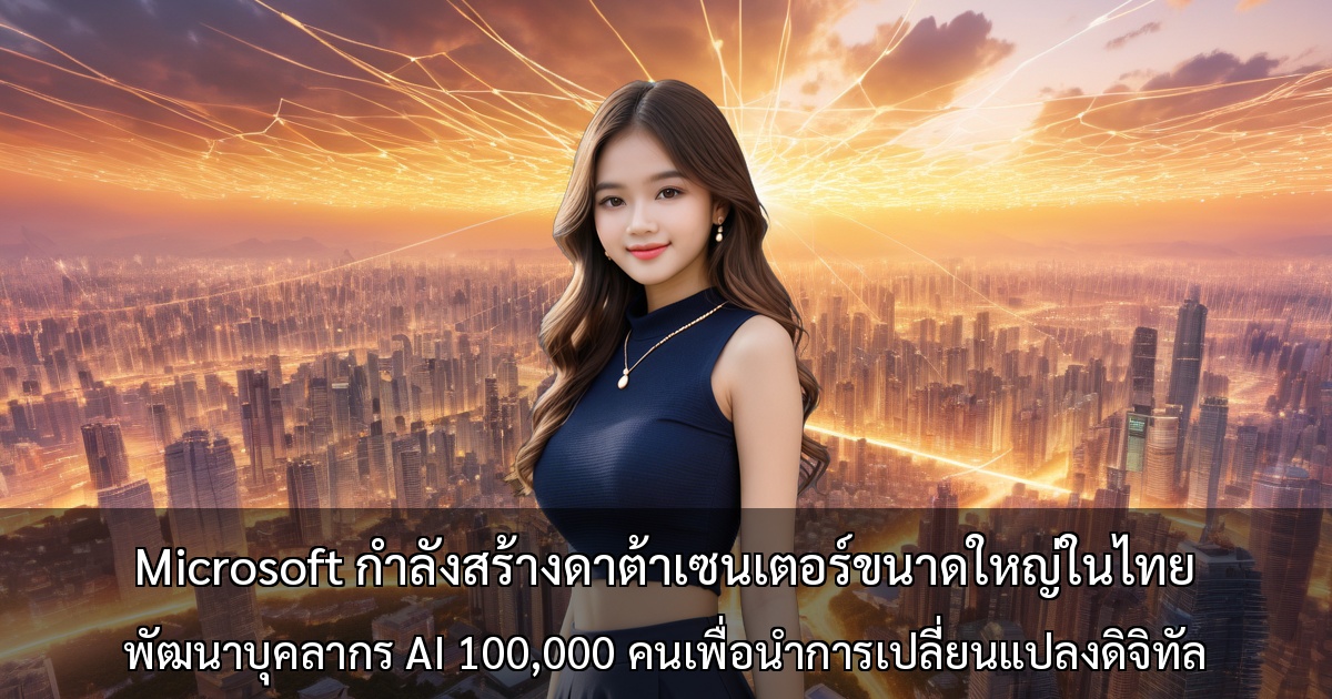 Microsoft กำลังสร้างดาต้าเซนเตอร์ขนาดใหญ่ในไทย ～พัฒนาบุคลากร AI 100,000 คนเพื่อนำการเปลี่ยนแปลงดิจิทัล