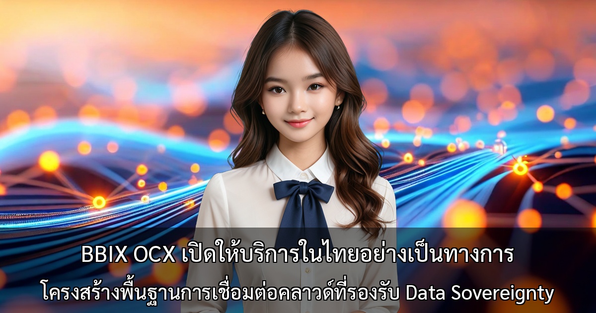 BBIX OCX เปิดให้บริการในไทยอย่างเป็นทางการ ~ โครงสร้างพื้นฐานการเชื่อมต่อคลาวด์ที่รองรับ Data Sovereignty และกลยุทธ์ Multi-Cloud