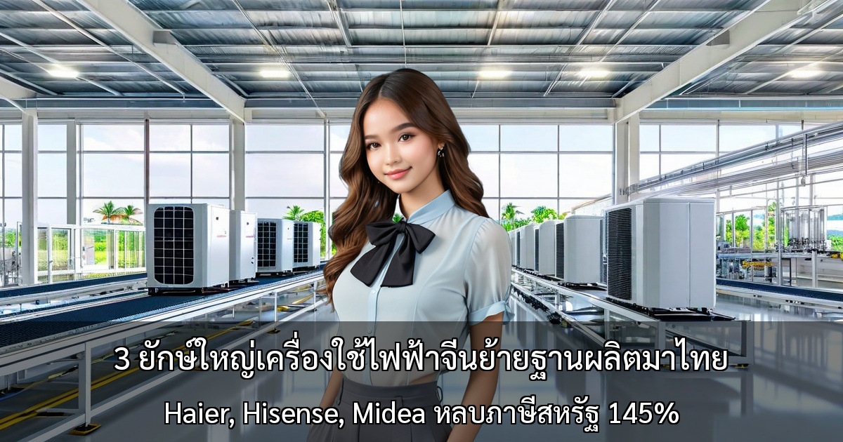 3 ยักษ์ใหญ่เครื่องใช้ไฟฟ้าจีนย้ายฐานผลิตมาไทย～Haier, Hisense, Midea หลบภาษีสหรัฐ 145%