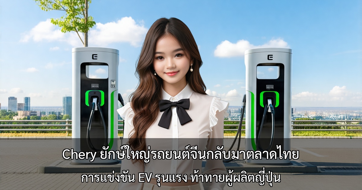 Chery ยักษ์ใหญ่รถยนต์จีนกลับมาตลาดไทยอีกครั้ง～การแข่งขันตลาด EV รุนแรงขึ้น ท้าทายผู้ผลิตญี่ปุ่น