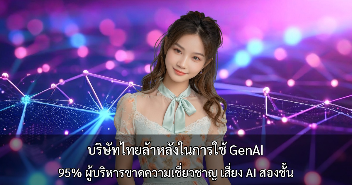 บริษัทไทยล้าหลังในการใช้ GenAI～95% ของผู้บริหารขาดความเชี่ยวชาญ เสี่ยงเกิดเศรษฐกิจ AI สองชั้น～