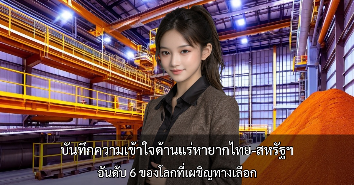 บันทึกความเข้าใจด้านแร่หายากไทย-สหรัฐฯ ~ อันดับ 6 ของโลกที่เผชิญทางเลือก