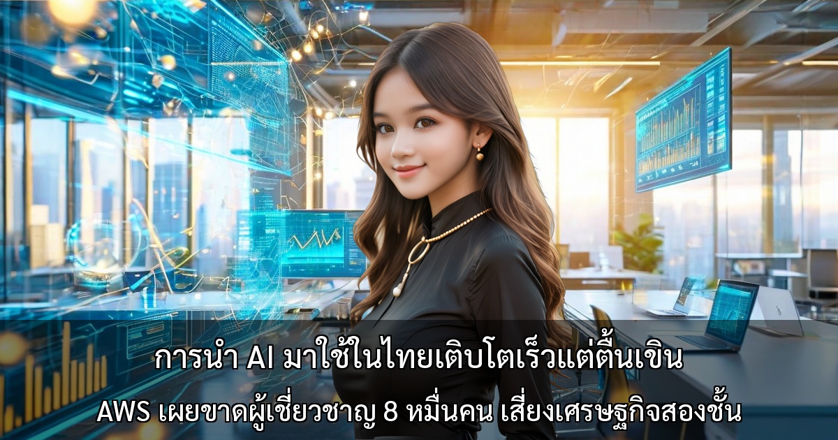การนำ AI มาใช้ในไทยเติบโตเร็วแต่ตื้นเขิน ผลสำรวจ AWS เผยขาดผู้เชี่ยวชาญ 8 หมื่นคน