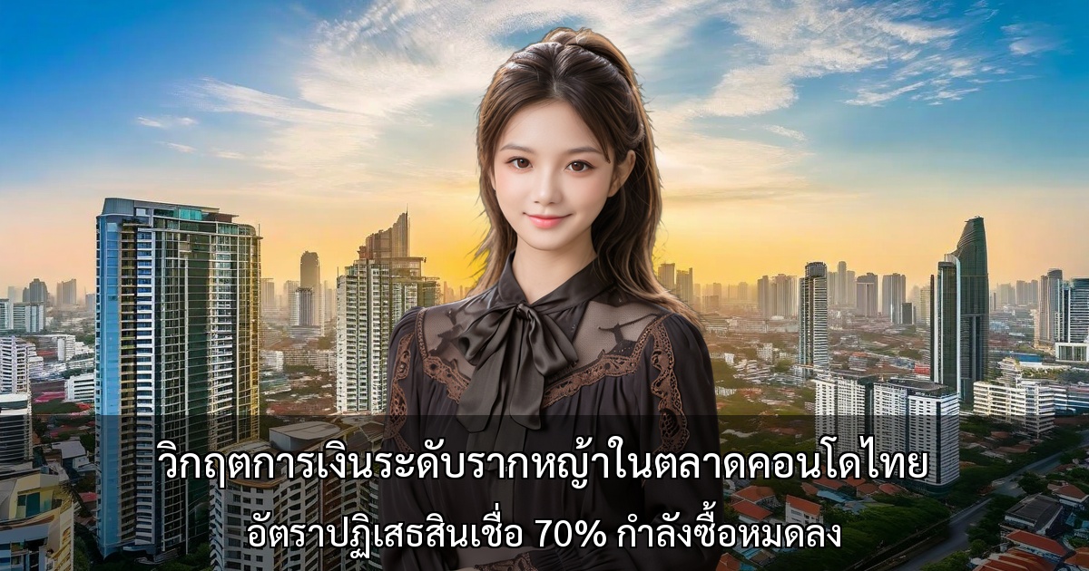 วิกฤตการเงินระดับรากหญ้าในตลาดคอนโดไทย ～อัตราปฏิเสธสินเชื่อ 70% กำลังซื้อหมดลง