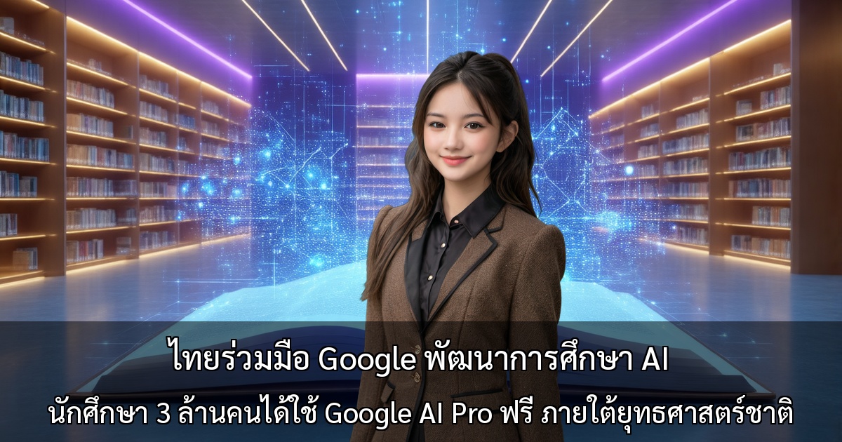 ไทยร่วมมือ Google พัฒนาการศึกษา AI ～มอบ Google AI Pro ฟรีแก่นักศึกษา 3 ล้านคน ภายใต้ยุทธศาสตร์ชาติ～