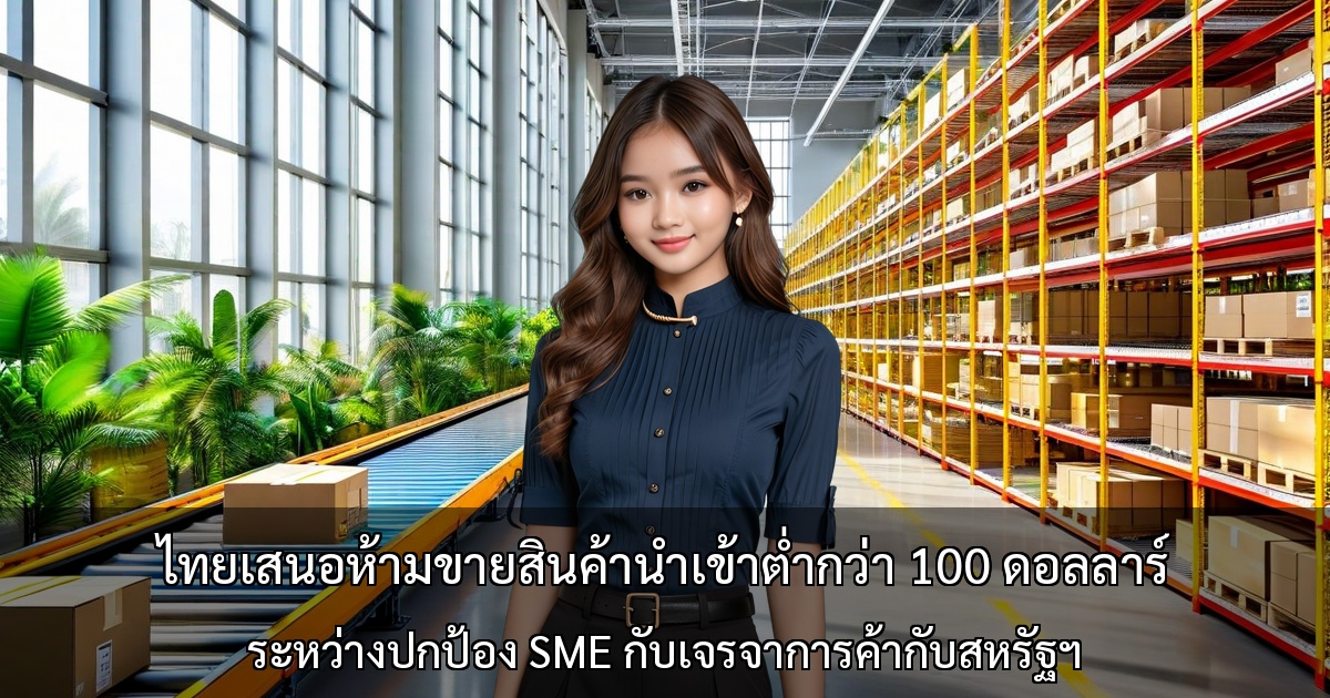 ไทยเสนอห้ามขายสินค้านำเข้าต่ำกว่า 100 ดอลลาร์ ～ ระหว่างปกป้อง SME กับเจรจาการค้ากับสหรัฐฯ～
