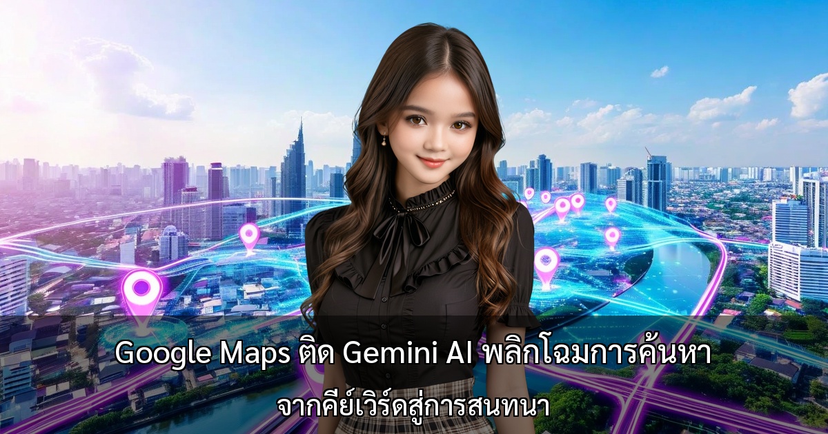 Google Maps ติด Gemini AI พลิกโฉมการค้นหา ～จากคีย์เวิร์ดสู่การสนทนา～