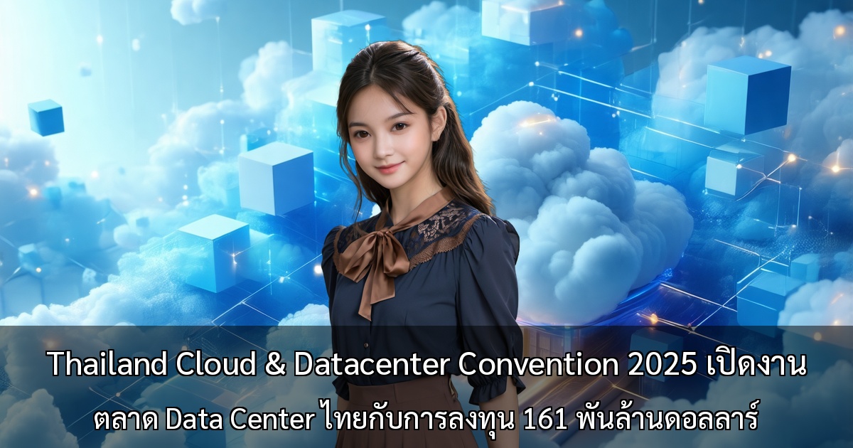 Thailand Cloud & Datacenter Convention 2025 เปิดงาน ～ตลาด Data Center ไทยกับการลงทุน 161 พันล้านดอลลาร์～
