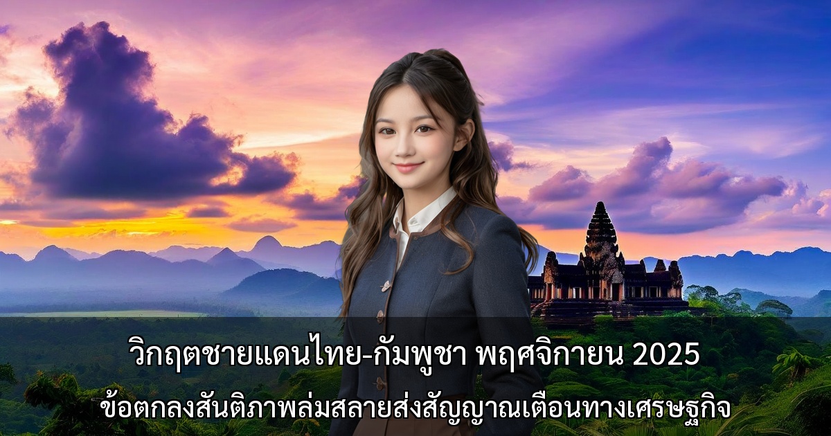วิกฤตชายแดนไทย-กัมพูชา พฤศจิกายน 2025 ～ข้อตกลงสันติภาพล่มสลายส่งสัญญาณเตือนทางเศรษฐกิจ～