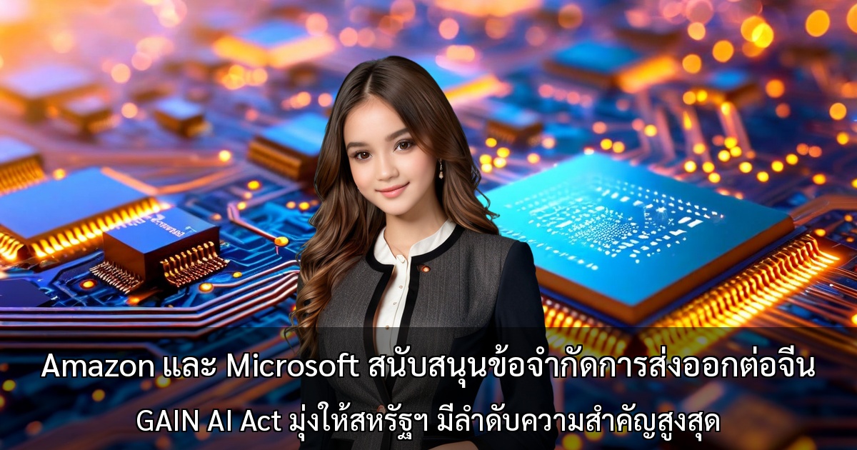 Amazon และ Microsoft สนับสนุนข้อจำกัดการส่งออกต่อจีน ～ GAIN AI Act มุ่งให้สหรัฐฯ มีลำดับความสำคัญสูงสุด～