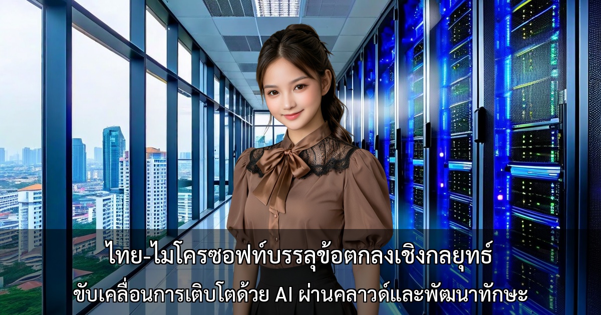 ไทย-ไมโครซอฟท์บรรลุข้อตกลงเชิงกลยุทธ์ ～ขับเคลื่อนการเติบโตด้วย AI ผ่านคลาวด์ในประเทศและการพัฒนาทักษะ～