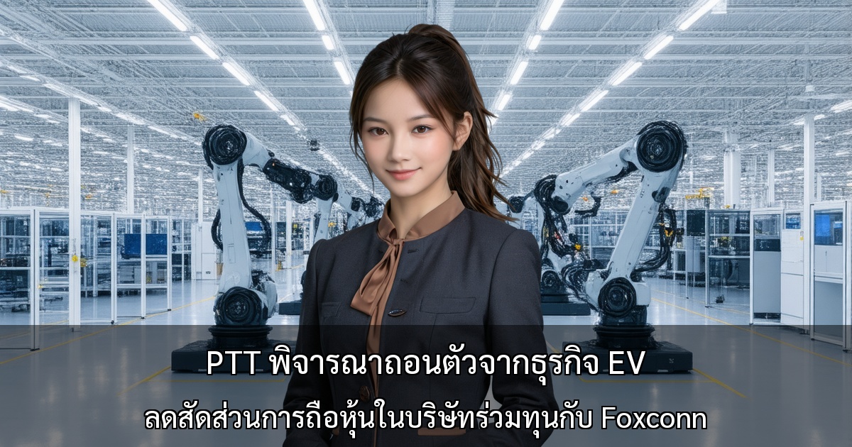PTT พิจารณาถอนตัวจากธุรกิจ EV - ลดสัดส่วนการถือหุ้นในบริษัทร่วมทุนกับ Foxconn