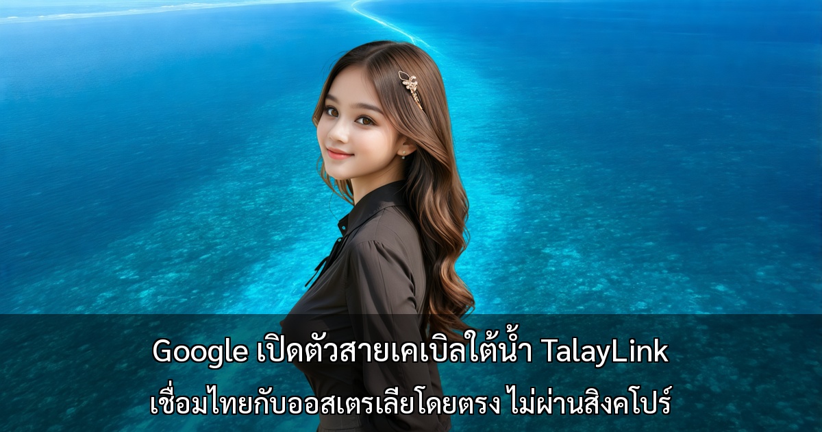 Google เปิดตัวสายเคเบิลใต้น้ำ TalayLink