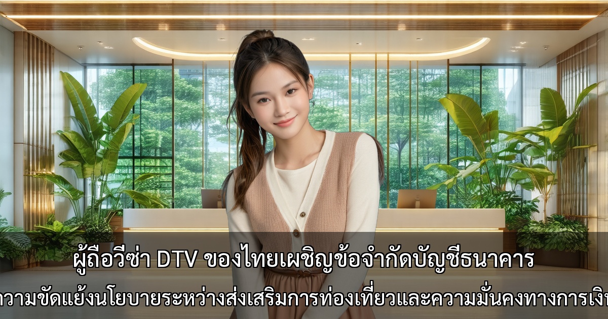 ผู้ถือวีซ่า DTV ของไทยเผชิญข้อจำกัดบัญชีธนาคาร ~ ความขัดแย้งนโยบายระหว่างส่งเสริมการท่องเที่ยวและความมั่นคงทางการเงิน