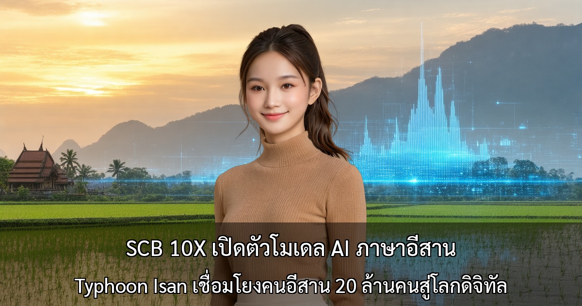 SCB 10X เปิดตัวโมเดล AI ภาษาอีสาน ~ Typhoon Isan เชื่อมโยงคนอีสาน 20 ล้านคนสู่โลกดิจิทัล ~