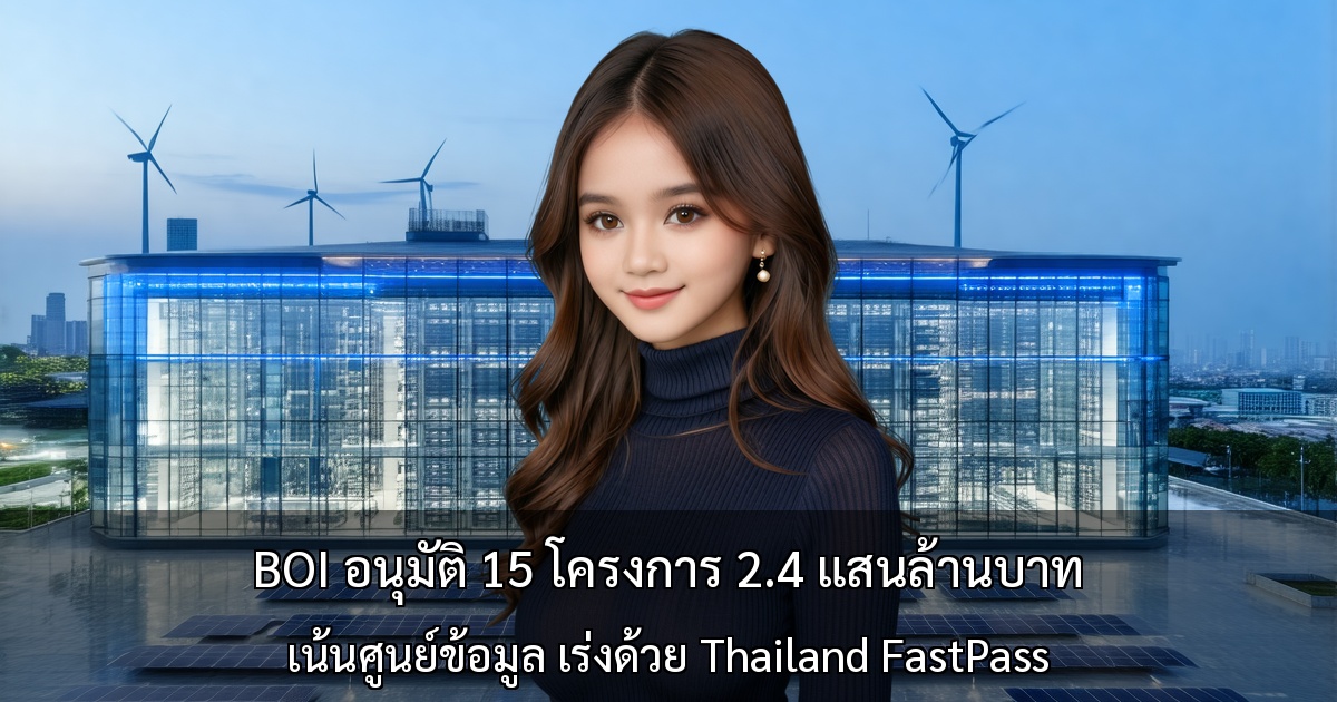 BOI อนุมัติ 15 โครงการ 2.4 แสนล้านบาท ~ เน้นศูนย์ข้อมูล เร่งด้วย Thailand FastPass