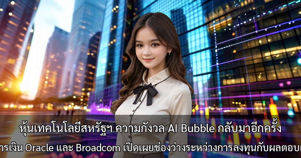 หุ้นเทคโนโลยีสหรัฐฯ ความกังวล AI Bubble กลับมาอีกครั้ง ~ งบการเงิน Oracle และ Broadcom เปิดเผยช่องว่างระหว่างการลงทุนกับผลตอบแทน