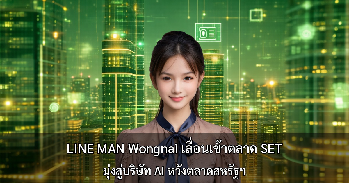 LINE MAN Wongnai เลื่อนเข้าตลาด SET - มุ่งสู่บริษัท AI หวังตลาดสหรัฐฯ